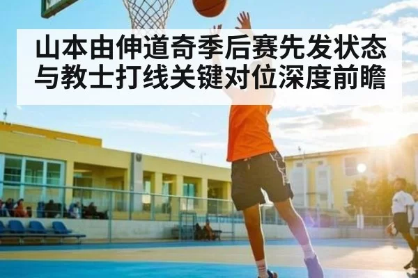山本由伸道奇季后赛先发状态与教士打线关键对位深度前瞻